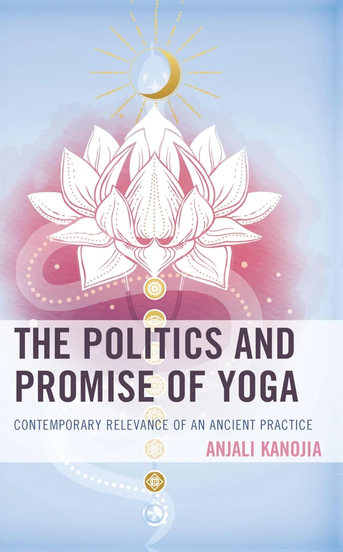 The Politics and Promise of Yoga: Contemporary Relevance of an Ancient Practice (Explorations in Indic Traditions: Theological, Ethical, and Philosophical)