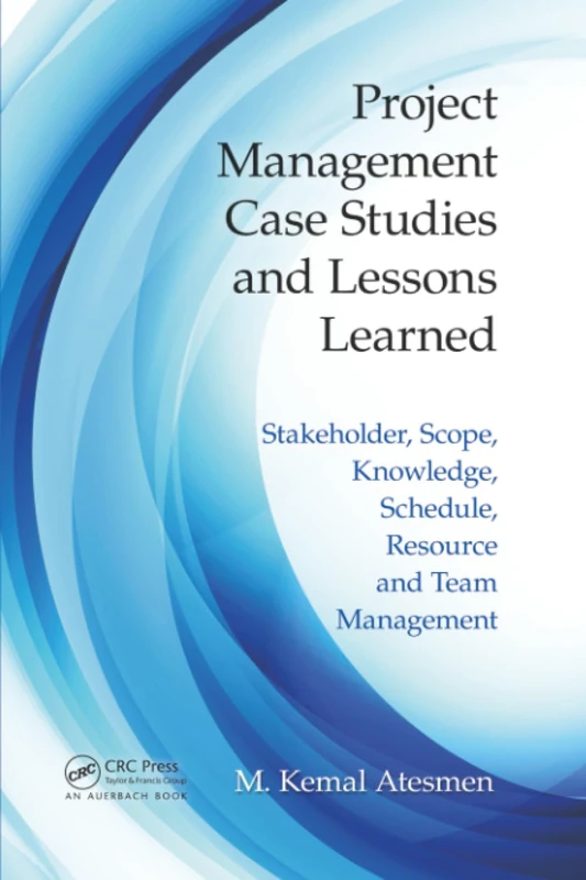 Project Management Case Studies and Lessons Learned: Stakeholder, Scope, Knowledge, Schedule, Resource and Team Management