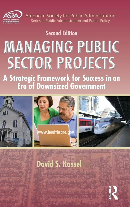 Managing Public Sector Projects: A Strategic Framework for Success in an Era of Downsized Government, Second Edition (ASPA Series in Public Administration and Public Policy)