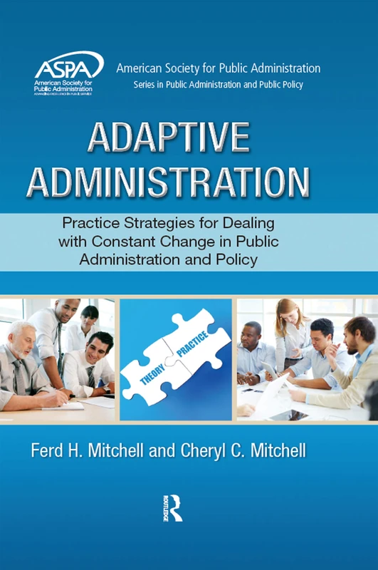 Adaptive Administration: Practice Strategies for Dealing with Constant Change in Public Administration and Policy (ASPA Series in Public Administration and Public Policy)