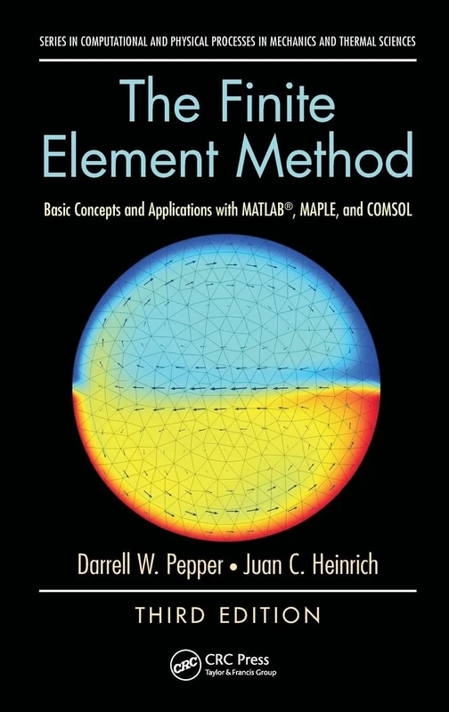 The Finite Element Method: Basic Concepts and Applications with MATLAB, MAPLE, and COMSOL, Third Edition (Computational and Physical Processes in Mechanics and Thermal Sciences)