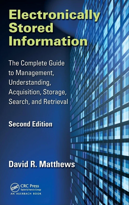 Electronically Stored Information: The Complete Guide to Management, Understanding, Acquisition, Storage, Search, and Retrieval, Second Edition