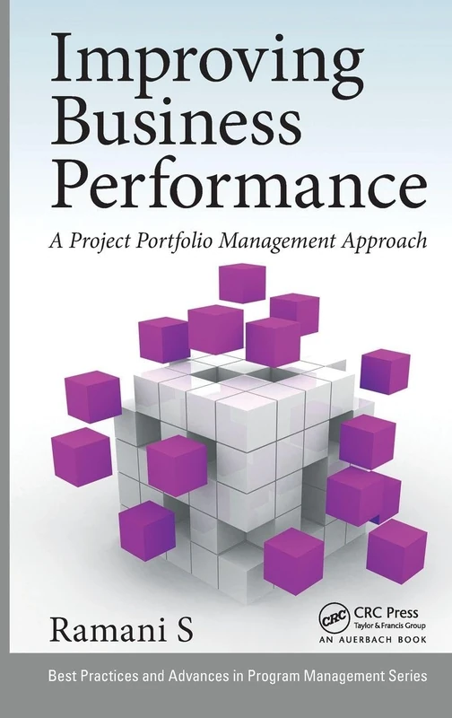 Improving Business Performance: A Project Portfolio Management Approach (Best Practices in Portfolio, Program, and Project Management)