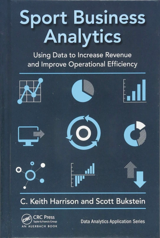 Sport Business Analytics: Using Data to Increase Revenue and Improve Operational Efficiency (Data Analytics Applications)