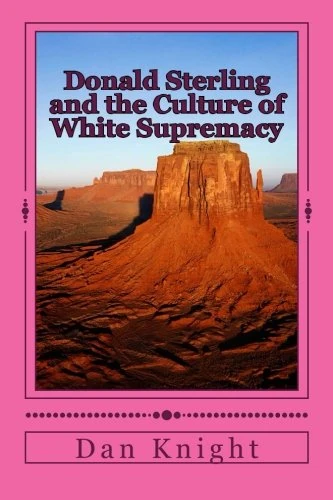 Donald Sterling and the Culture of White Supremacy: You do not want to know the truth: Volume 1 (You can't handle the truth so don't ask) - Image 1