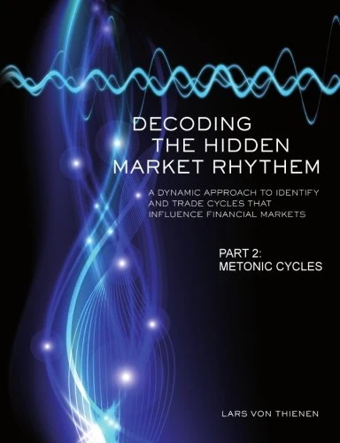Decoding The Hidden Market Rhythm - Part 2: Metonic Cycles: A Non-Linear Approach To Identify And Trade Cycles That Influence Financial Markets: Volume 2 (WhenToTrade)
