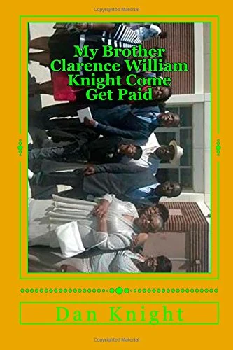 My Brother Clarence William Knight Come Get Paid: He Has been the Playmate My Mother Brought home: Volume 1 (Life and Times of Two Brothers In Chicago)
