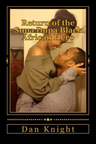 Return of the Supa Dupa Black African Hero: The most incredible sight in the world Africans: Volume 1 (The Blacker the Berry The Sweeter The Juice)