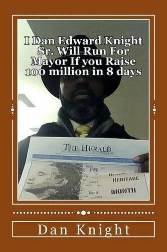 I Dan Edward Knight Sr. Will Run For Mayor If you Raise 100 million in 8 days: You Know I am the Best Choice but we need to hear the peoples voice ... Emmanuel Would Vote For me Himself Certainly)