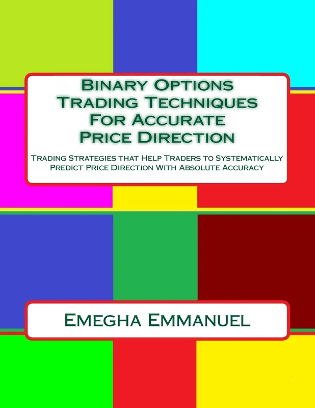 Binary Options Trading Techniques For Accurate Price Direction: Trading Strategies that Help Traders to Systematically Predict Price Direction With Absolute Accuracy