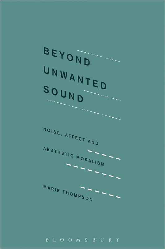 Beyond Unwanted Sound: Noise, Affect and Aesthetic Moralism