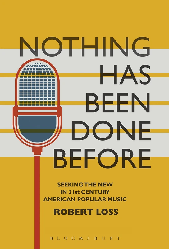 Nothing Has Been Done Before: Seeking the New in 21st-Century American Popular Music (Alternate Takes: Critical Responses to Popular Music)