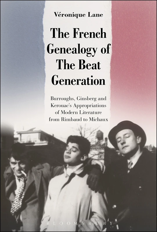 French Genealogy of the Beat Generation, The: Burroughs, Ginsberg and Kerouac's Appropriations of Modern Literature, from Rimbaud to Michaux