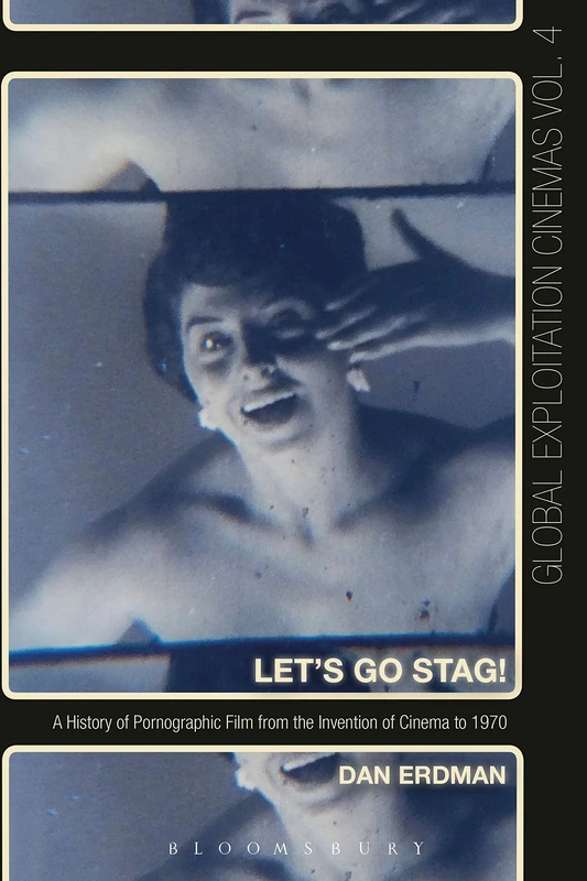 Let's Go Stag!: A History of Pornographic Film from the Invention of Cinema to 1970 (Global Exploitation Cinemas)