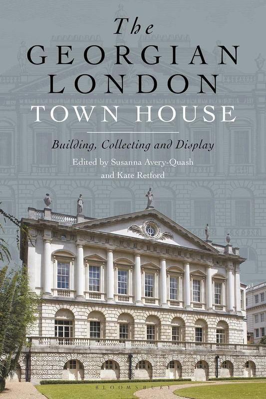 Georgian London Town House, The: Building, Collecting and Display