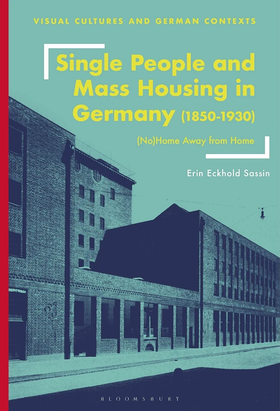 Single People and Mass Housing in Germany, 1850–1930: (No)Home Away from Home (Visual Cultures and German Contexts)
