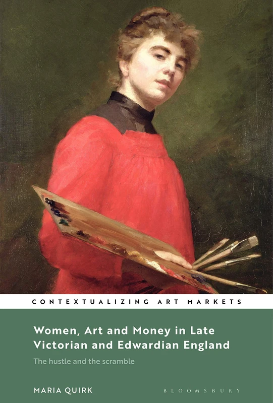 Women, Art and Money in Late Victorian and Edwardian England: The Hustle and the Scramble (Contextualizing Art Markets)