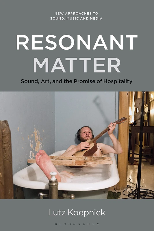 Resonant Matter: Sound Art and the Aesthetics of Vibration (New Approaches to Sound, Music, and Media): Sound, Art, and the Promise of Hospitality