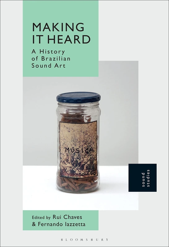Making It Heard: A History of Brazilian Sound Art - Bloomsbury