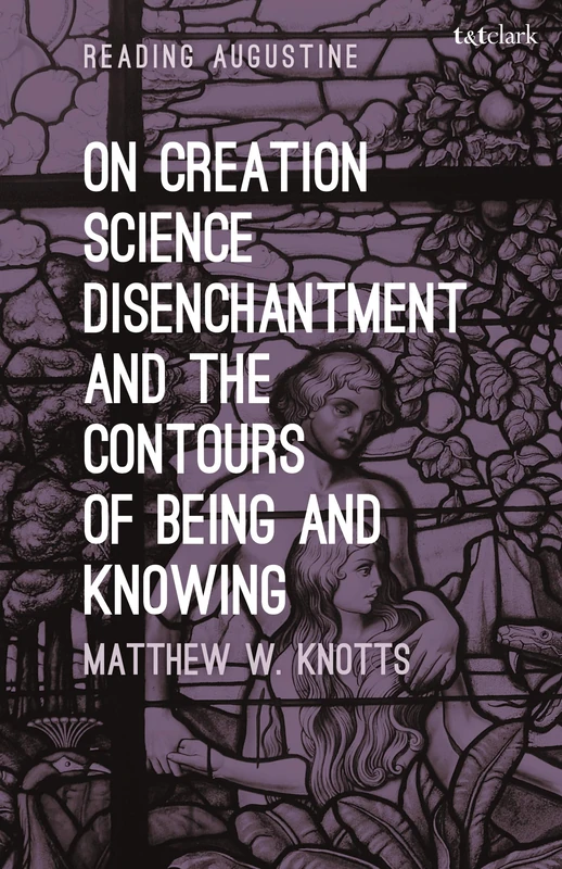 On Creation, Science, Disenchantment and the Contours of Being and Knowing (Reading Augustine)