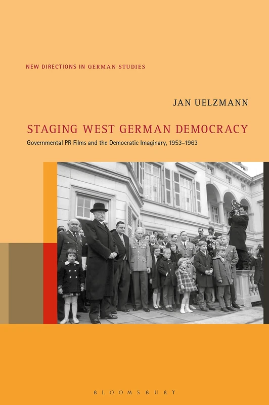 Staging West German Democracy: Governmental PR Films and the Democratic Imaginary, 1953-1963: 24 (New Directions in German Studies)