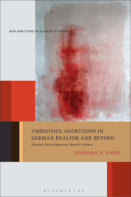 Ambiguous Aggression in German Realism and Beyond: Flirtation, Passive Aggression, Domestic Violence: 29 (New Directions in German Studies)