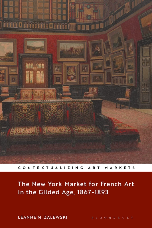 The New York Market for French Art in the Gilded Age, 1867-1893 (Contextualizing Art Markets)