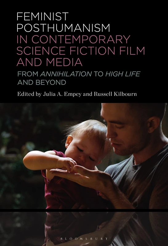 Feminist Posthumanism in Contemporary Science Fiction Film and Media: From Annihilation to High Life and Beyond