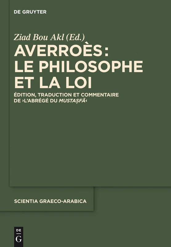 Averroès: Le Philosophe Et La Loi: Édition, Traduction Et Commentaire de l'Abrégé Du Mustasfa: 14 (Scientia Graeco-Arabica)