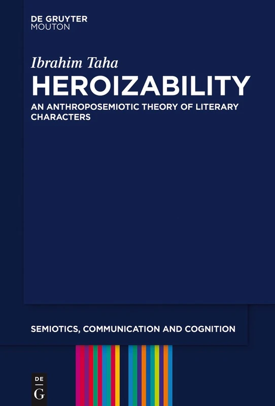 Heroizability: An Anthroposemiotic Theory of Literary Characters: 16 (Semiotics, Communication and Cognition [SCC], 16)