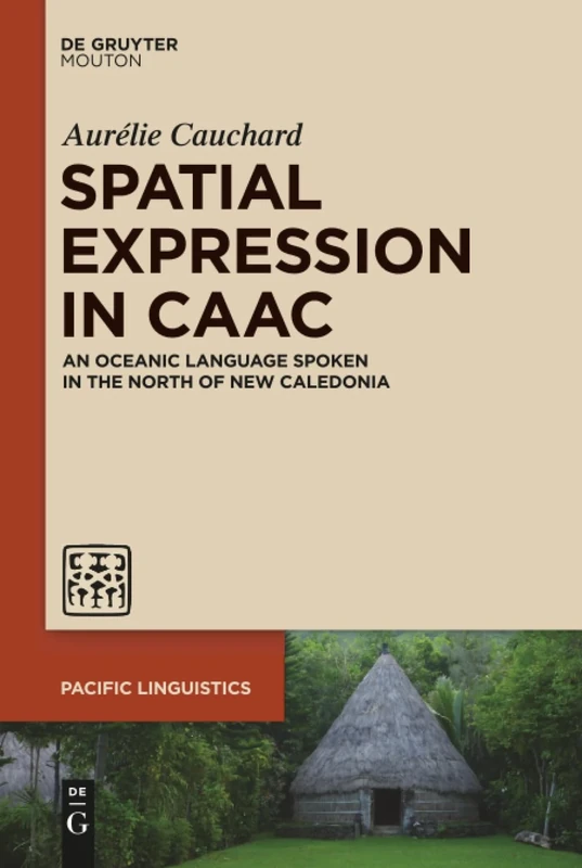Spatial Expression in Caac: An Oceanic Language Spoken in the North of New Caledonia: 650 (Pacific Linguistics [PL], 650)