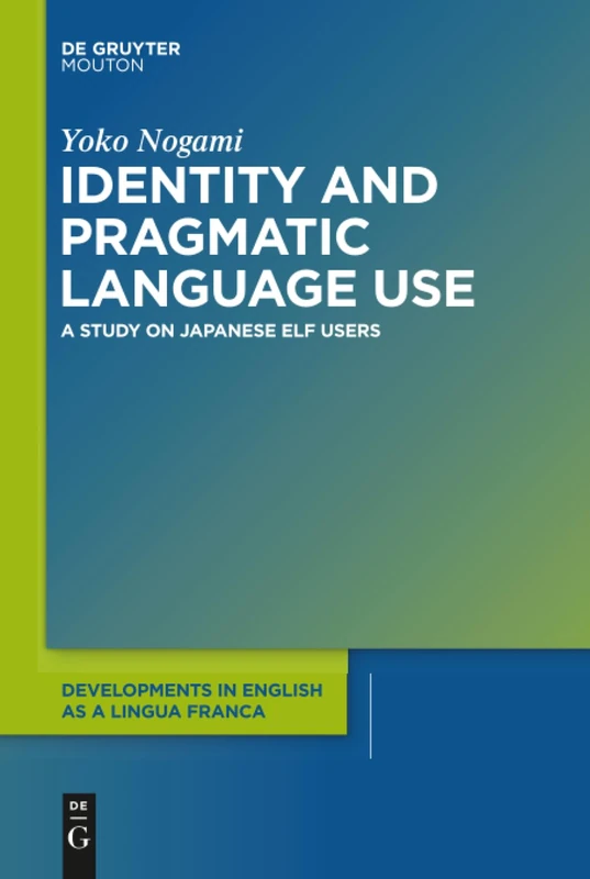 Identity and Pragmatic Language Use: A Study on Japanese ELF Users: 11 (Developments in English as a Lingua Franca [DELF], 11)