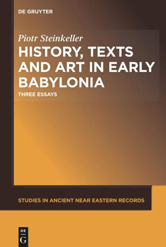 History, Texts and Art in Early Babylonia: Three Essays: 15 (Studies in Ancient Near Eastern Records (SANER), 15)