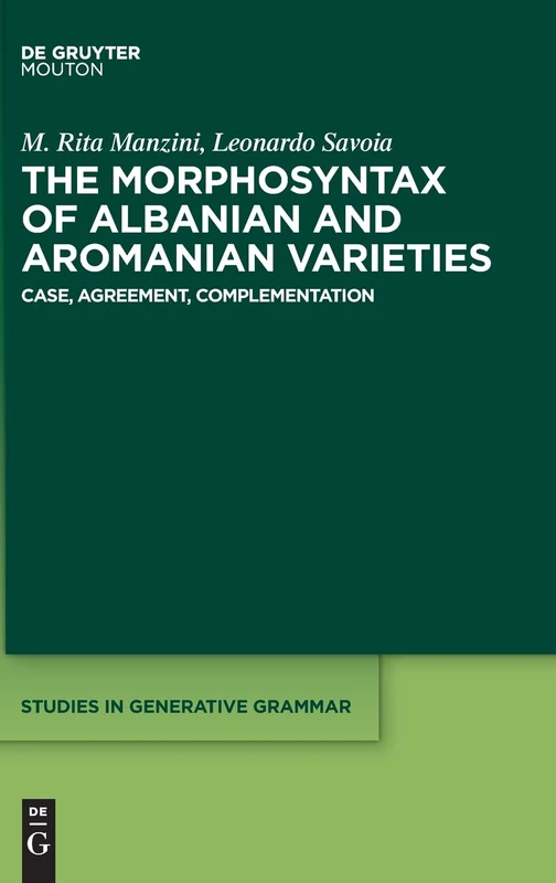The Morphosyntax of Albanian and Aromanian Varieties: Case, Agreement, Complementation: 133 (Studies in Generative Grammar [SGG], 133)