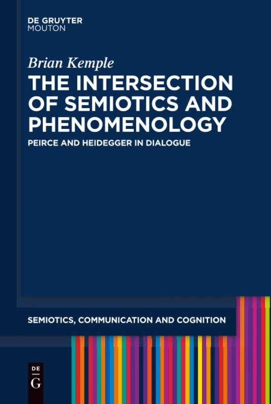 The Intersection of Semiotics and Phenomenology: Peirce and Heidegger in Dialogue: 20 (Semiotics, Communication and Cognition [SCC], 20)