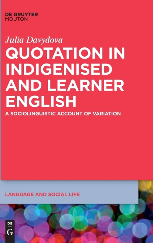 Quotation in Indigenised and Learner English: A Sociolinguistic Account of Variation: 16 (Language and Social Life [LSL], 16)