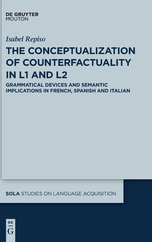 The Conceptualization of Counterfactuality in L1 and L2: Grammatical Devices and Semantic Implications in French, Spanish and Italian (Studies on Language Acquisition [Sola]): 56