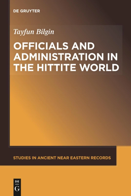Officials and Administration in the Hittite World: 21 (Studies in Ancient Near Eastern Records (SANER), 21)