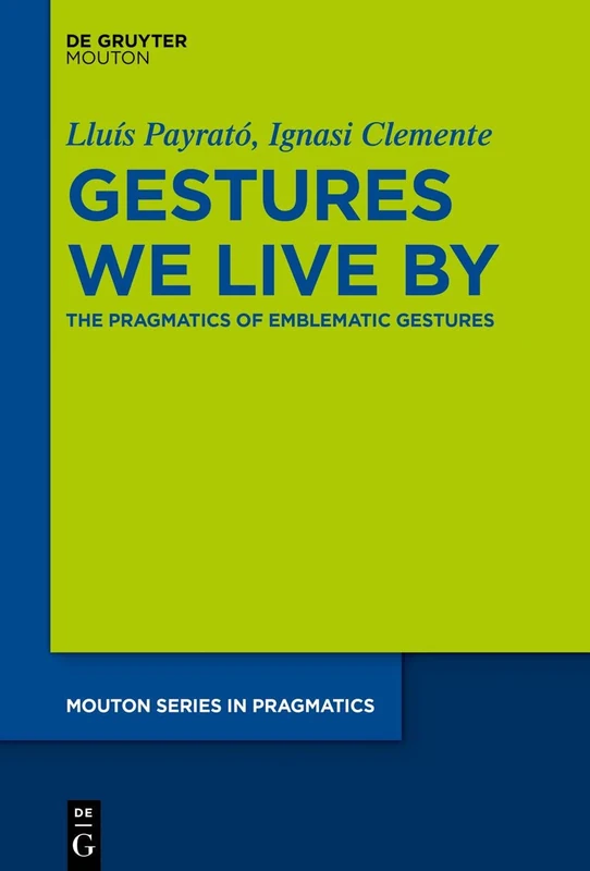 Gestures We Live By: The Pragmatics of Emblematic Gestures: 22 (Mouton Series in Pragmatics [MSP], 22)