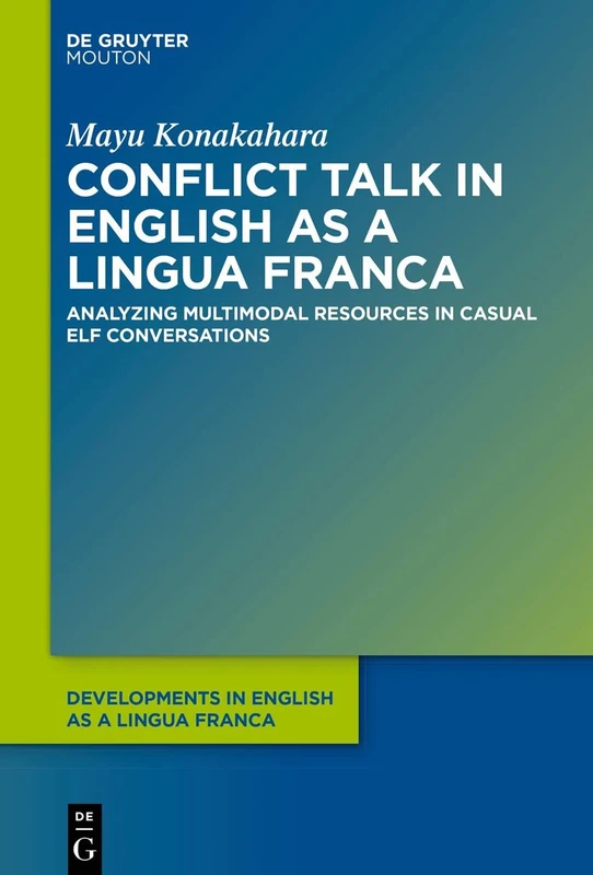 Conflict Talk in English as a Lingua Franca: Analyzing Multimodal Resources in Casual ELF Conversations: 15 (Developments in English as a Lingua Franca [DELF], 15)
