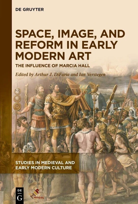 Space, Image, and Reform in Early Modern Art: The Influence of Marcia Hall: 77 (Studies in Medieval and Early Modern Culture)