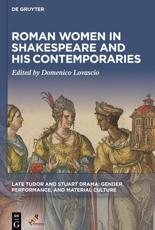 Roman Women in Shakespeare and His Contemporaries (Late Tudor and Stuart Drama: Gender, Performance, and Material Culture)