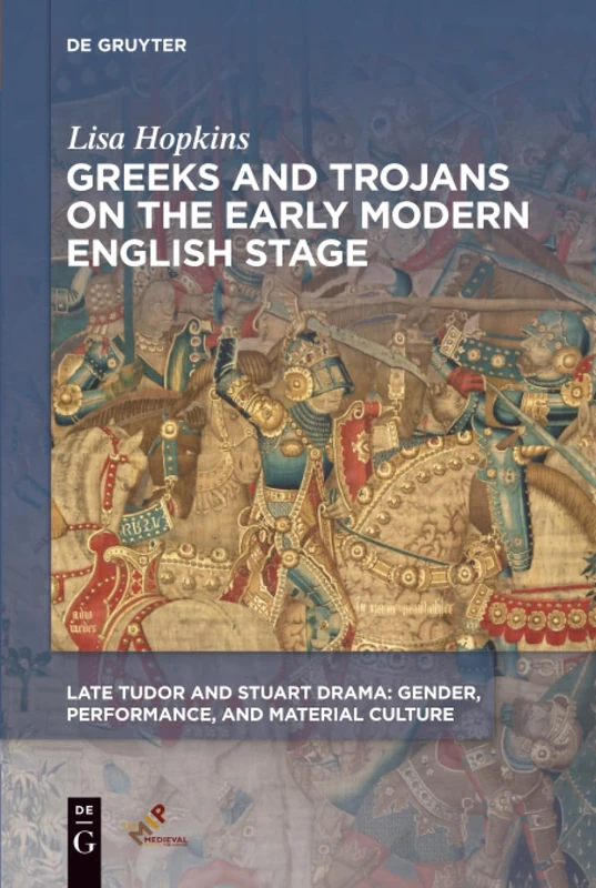 Greeks and Trojans on the Early Modern English Stage (Late Tudor and Stuart Drama: Gender, Performance, and Material Culture)