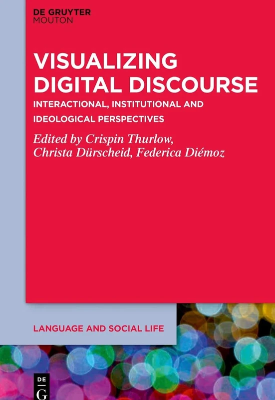 Visualizing Digital Discourse: Interactional, Institutional and Ideological Perspectives: 21 (Language and Social Life [LSL], 21)