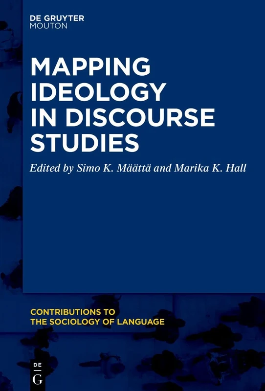 Ideology and Discourse: Mapping Ideology in Discourse Studies: 118 (Contributions to the Sociology of Language [CSL], 118)