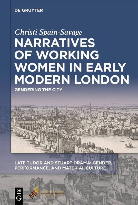 Narratives of Working Women in Early Modern London: Gendering the City (Late Tudor and Stuart Drama)