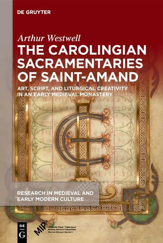 The Carolingian Sacramentaries of Saint-Amand: Art, Script, and Liturgical Creativity in an Early Medieval Monastery: 39 (Research in Medieval and Early Modern Culture, 39)