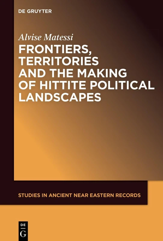 Frontiers, Territories and the Making of Hittite Political Landscapes: 32 (Studies in Ancient Near Eastern Records (SANER), 32)
