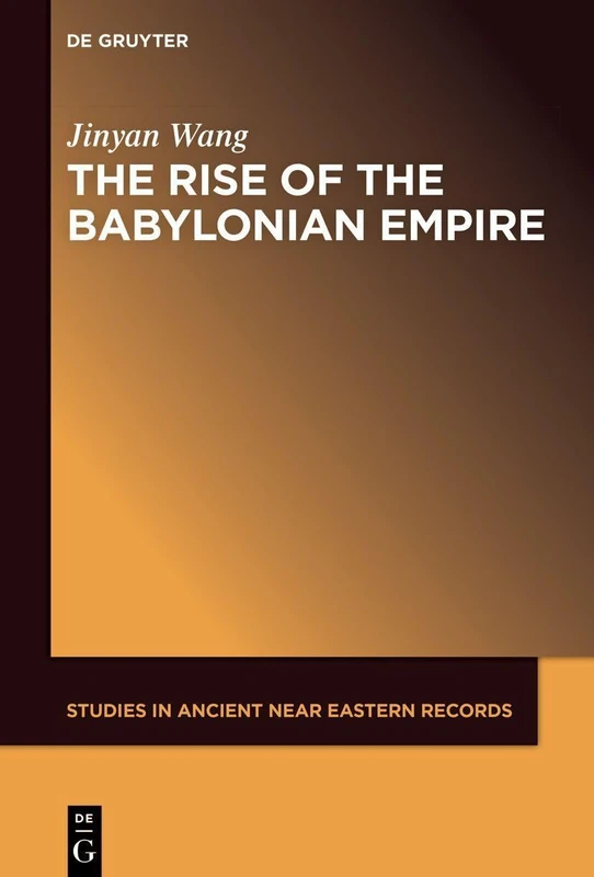 The Rise of the Babylonian Empire (Studies in Ancient Near Eastern Records (SANER), 37)