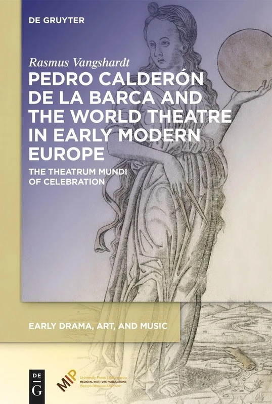 Pedro Calderón de la Barca and the World Theatre in Early Modern Europe: The Theatrum Mundi of Celebration (Early Drama, Art, and Music)